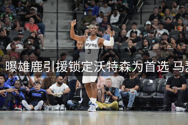 曝雄鹿引援锁定沃特森为首选 马瑟林为B计划