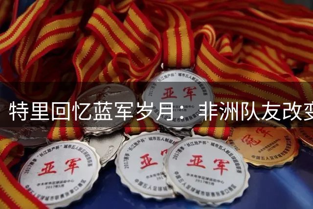 特里回忆蓝军岁月：非洲队友改变更衣室文化 梅西从未攻破我防守
