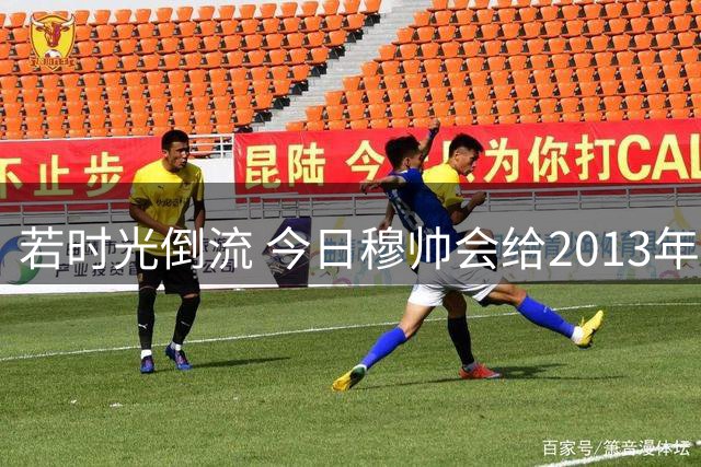 若时光倒流 今日穆帅会给2013年的自己哪些忠告？
