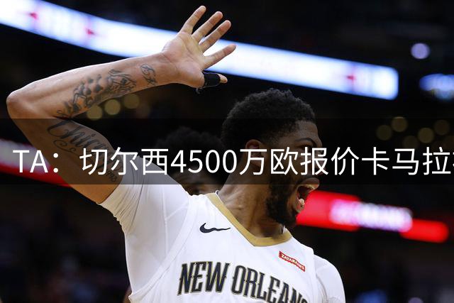 TA：切尔西4500万欧报价卡马拉被拒，坚称此交易与恩佐未来无关