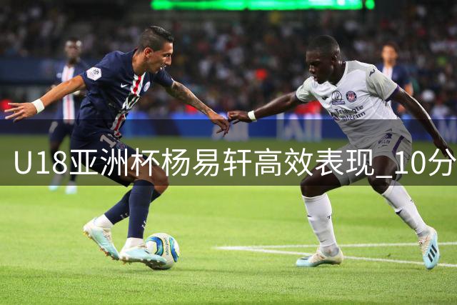 U18亚洲杯杨易轩高效表现 10分钟轰18分助中国男篮大比分领先